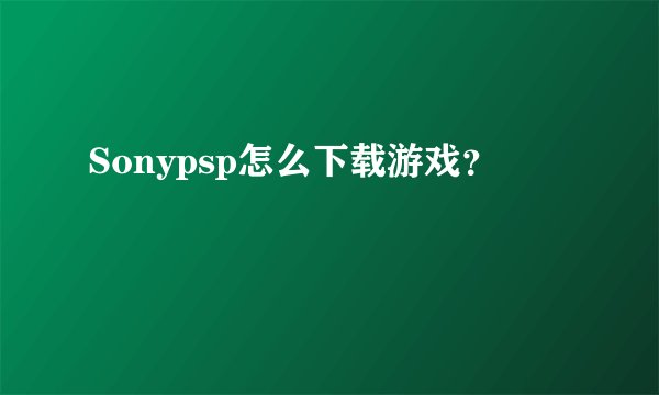Sonypsp怎么下载游戏？