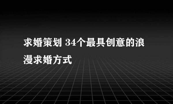 求婚策划 34个最具创意的浪漫求婚方式