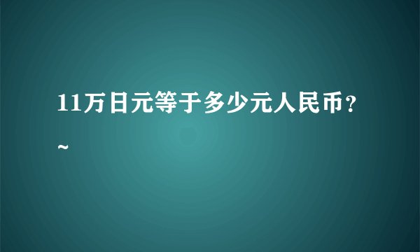 11万日元等于多少元人民币？~