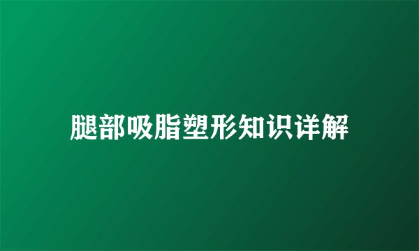 腿部吸脂塑形知识详解