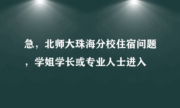 急，北师大珠海分校住宿问题，学姐学长或专业人士进入