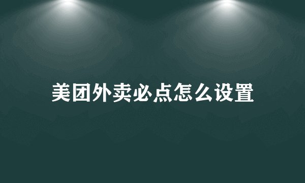 美团外卖必点怎么设置