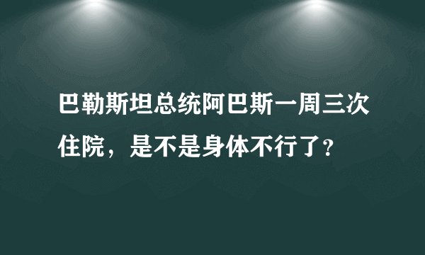 巴勒斯坦总统阿巴斯一周三次住院，是不是身体不行了？