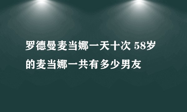 罗德曼麦当娜一天十次 58岁的麦当娜一共有多少男友