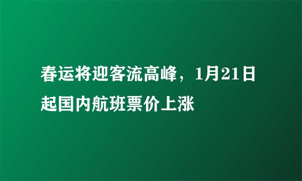 春运将迎客流高峰，1月21日起国内航班票价上涨