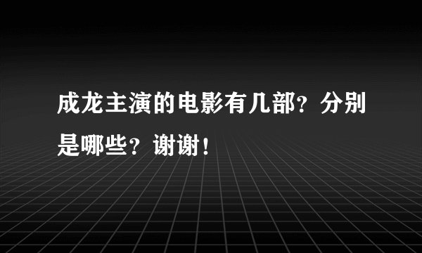 成龙主演的电影有几部？分别是哪些？谢谢！