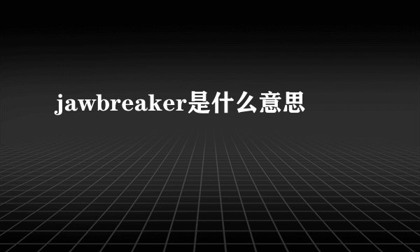 jawbreaker是什么意思