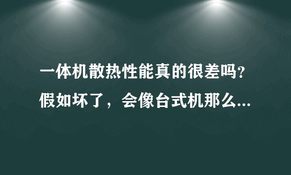 一体机散热性能真的很差吗？假如坏了，会像台式机那么好修吗？谢谢了，大神帮忙啊