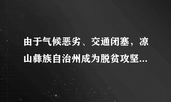 由于气候恶劣、交通闭塞，凉山彝族自治州成为脱贫攻坚中最难啃的“硬骨头”，昭觉、布拖、金阳、美姑、普格、越西、喜德7个县更是“硬骨头”中的“硬骨头”。要尽锐出击、聚焦聚力、多方支持、广泛参与、立体攻坚，确保2020年全州各族人民与全国人民一道迈入小康社会。啃掉凉山这块“硬骨头”，助力彝族人民脱贫（　　）①是维护彝族人民经济自治权的必然要求②需要发挥民族区域自治制度的优势③是坚持各民族共同繁荣原则的要求④是实现民族平等、民族团结的前提A.①②B.①④C.②③D.③④