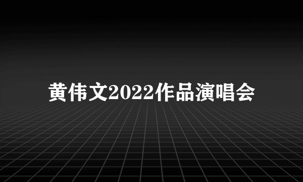 黄伟文2022作品演唱会