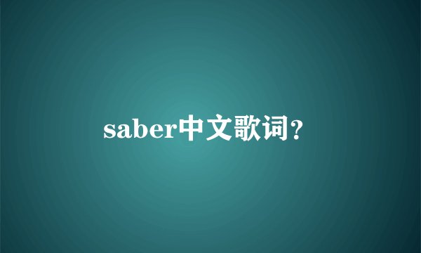 saber中文歌词？