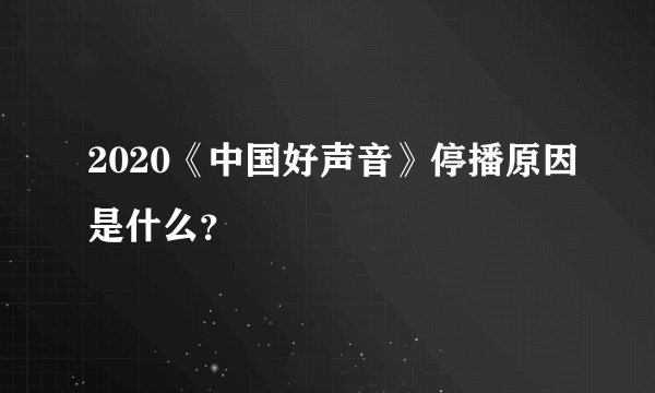 2020《中国好声音》停播原因是什么？