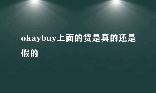 okaybuy上面的货是真的还是假的