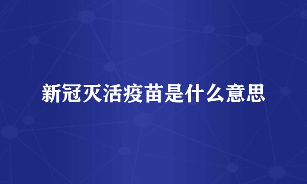 新冠灭活疫苗是什么意思