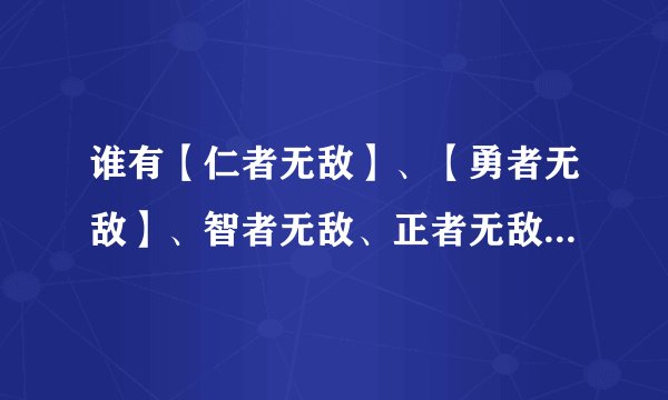 谁有【仁者无敌】、【勇者无敌】、智者无敌、正者无敌四部高清全集种子。我的邮箱：liufuqing