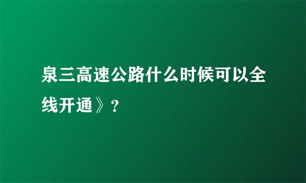 泉三高速公路什么时候可以全线开通》？