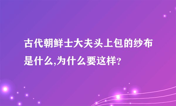 古代朝鲜士大夫头上包的纱布是什么,为什么要这样？
