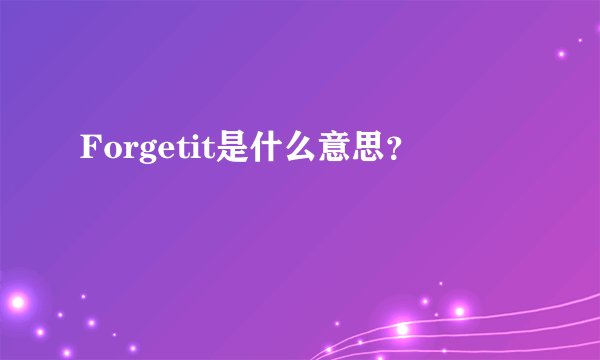 Forgetit是什么意思？