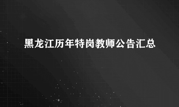 黑龙江历年特岗教师公告汇总