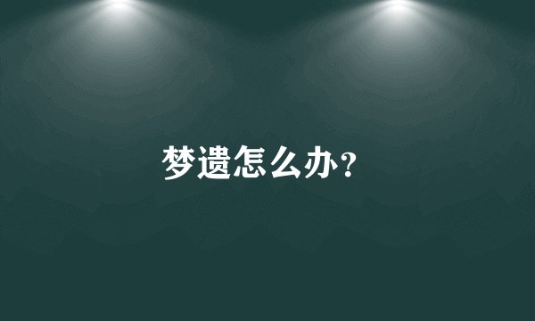 梦遗怎么办？