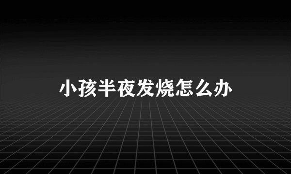 小孩半夜发烧怎么办