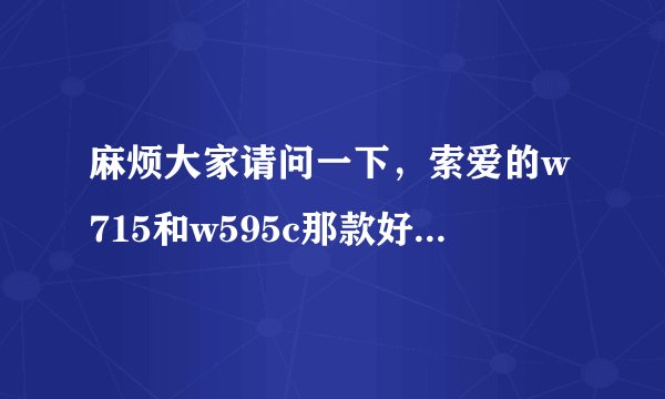 麻烦大家请问一下，索爱的w715和w595c那款好？怎么分辨w715是行货还是水货啊？w715是智能机吗？