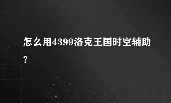 怎么用4399洛克王国时空辅助？