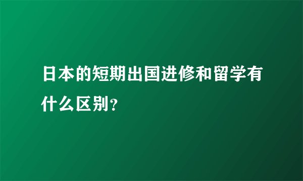 日本的短期出国进修和留学有什么区别？