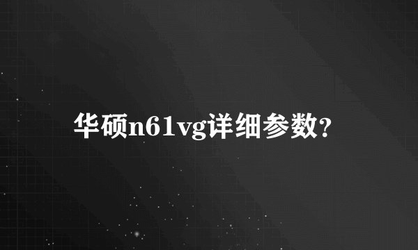 华硕n61vg详细参数？