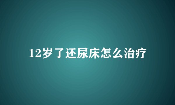 12岁了还尿床怎么治疗