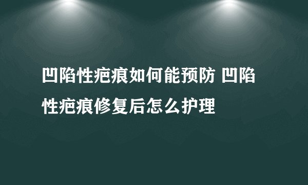 凹陷性疤痕如何能预防 凹陷性疤痕修复后怎么护理