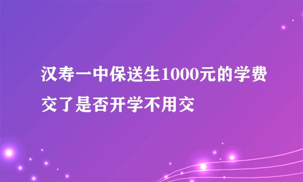 汉寿一中保送生1000元的学费交了是否开学不用交