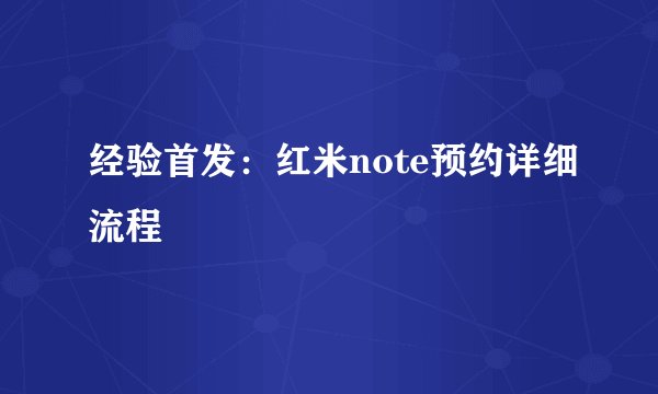 经验首发：红米note预约详细流程
