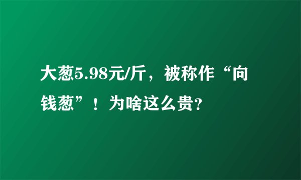 大葱5.98元/斤，被称作“向钱葱”！为啥这么贵？