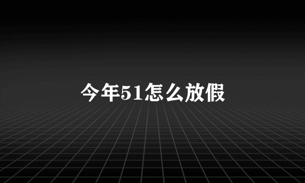 今年51怎么放假