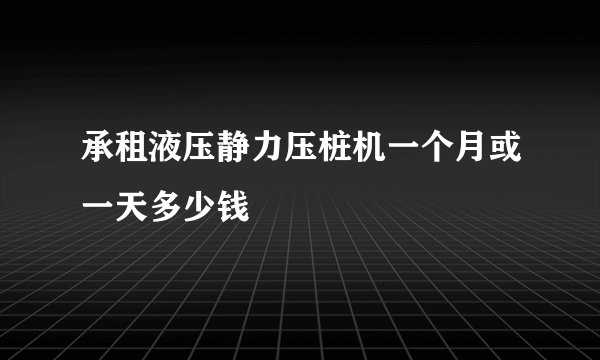 承租液压静力压桩机一个月或一天多少钱