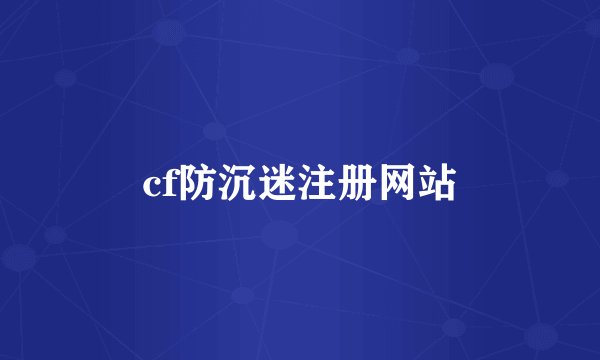 cf防沉迷注册网站