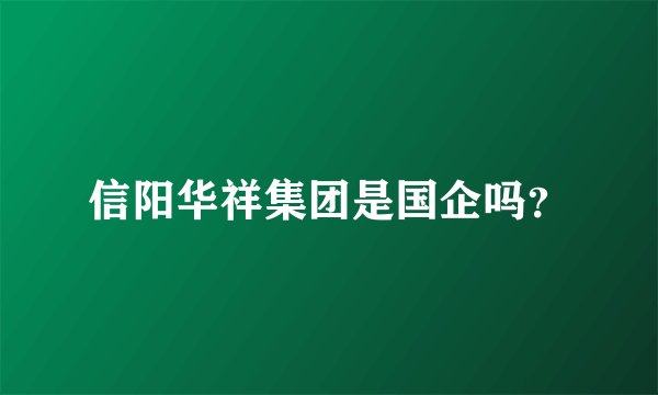 信阳华祥集团是国企吗？