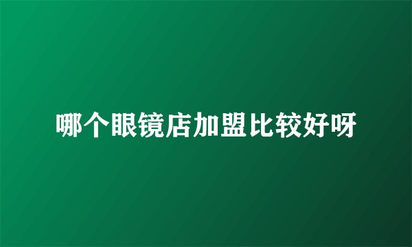 哪个眼镜店加盟比较好呀