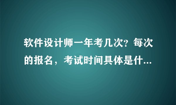 软件设计师一年考几次？每次的报名，考试时间具体是什么时候?达到什么要求就算过了?谢谢回答！！