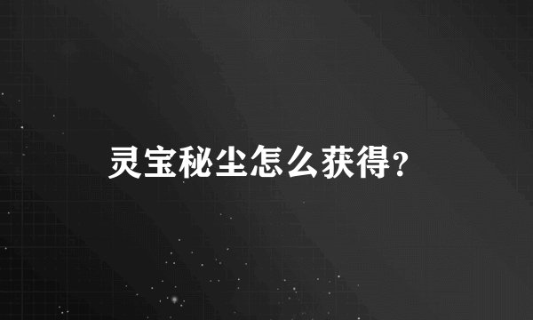 灵宝秘尘怎么获得？