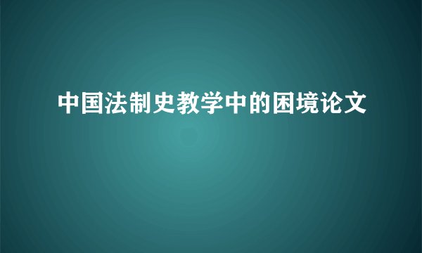中国法制史教学中的困境论文