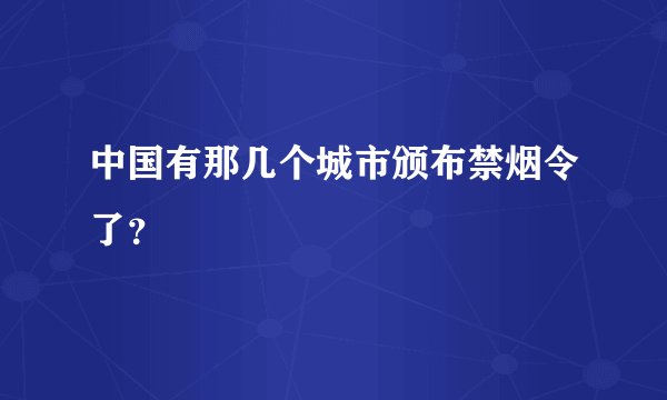 中国有那几个城市颁布禁烟令了？