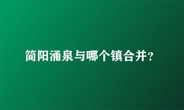 简阳涌泉与哪个镇合并？