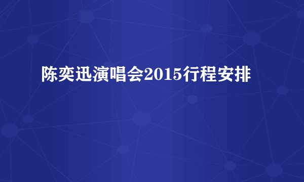 陈奕迅演唱会2015行程安排