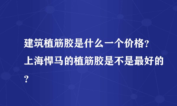 建筑植筋胶是什么一个价格？上海悍马的植筋胶是不是最好的？