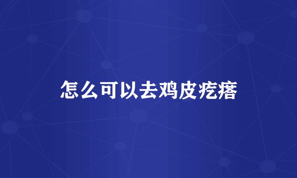 怎么可以去鸡皮疙瘩