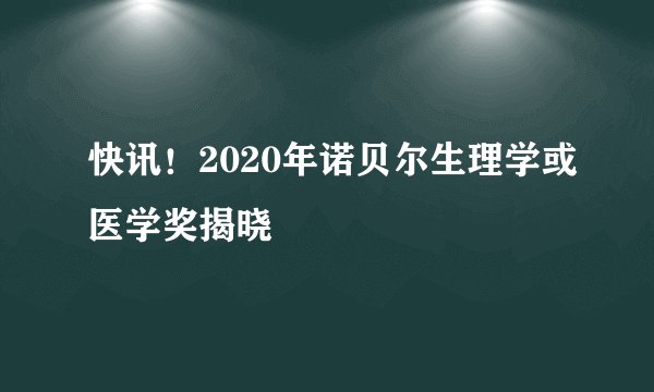 快讯！2020年诺贝尔生理学或医学奖揭晓