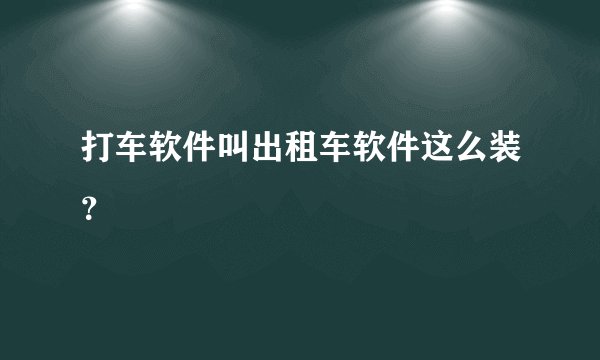 打车软件叫出租车软件这么装？