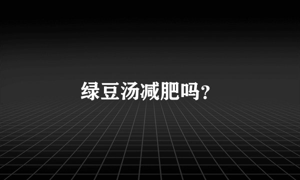绿豆汤减肥吗？